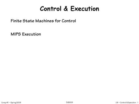L15 – Control & Execution 1 Comp 411 – Spring 2008 3/25/08 Control & Execution Finite State Machines for Control MIPS Execution.