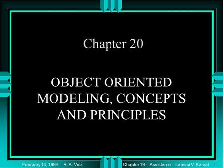 Chapter 19 -- Assistance -- Lamimi V. Kamat February 14, 1999 R. A. Volz1 OBJECT ORIENTED MODELING, CONCEPTS AND PRINCIPLES Chapter 20.