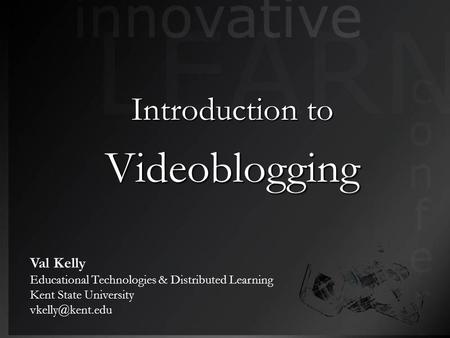 Introduction to Videoblogging Val Kelly Educational Technologies & Distributed Learning Kent State University
