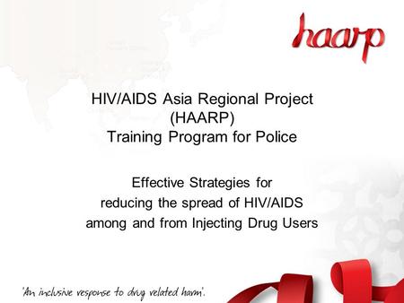 HIV/AIDS Asia Regional Project (HAARP) Training Program for Police Effective Strategies for reducing the spread of HIV/AIDS among and from Injecting Drug.
