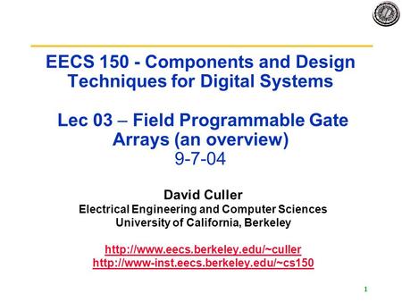 1 EECS 150 - Components and Design Techniques for Digital Systems Lec 03 – Field Programmable Gate Arrays (an overview) 9-7-04 David Culler Electrical.