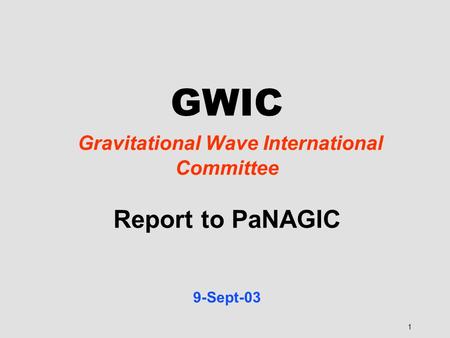 1 GWIC Gravitational Wave International Committee Report to PaNAGIC 9-Sept-03.