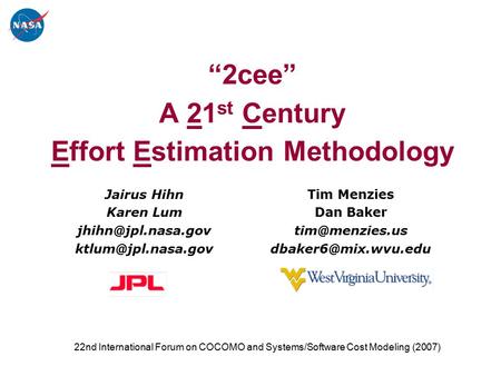 “2cee” A 21 st Century Effort Estimation Methodology Tim Menzies Dan Baker  Jairus Hihn Karen Lum