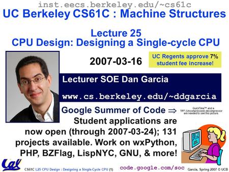 CS61C L25 CPU Design : Designing a Single-Cycle CPU (1) Garcia, Spring 2007 © UCB Google Summer of Code  Student applications are now open (through 2007-03-24);