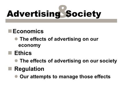& Advertising Society nEconomics l The effects of advertising on our economy n Ethics l The effects of advertising on our society n Regulation l Our attempts.