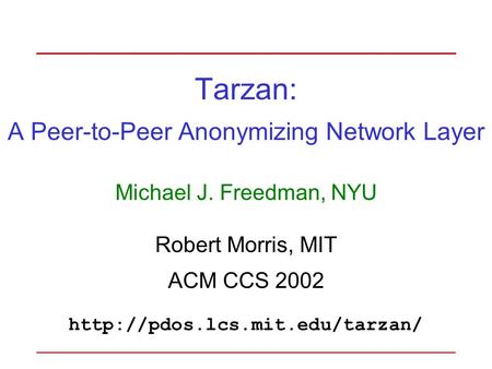 Tarzan: A Peer-to-Peer Anonymizing Network Layer Michael J. Freedman, NYU Robert Morris, MIT ACM CCS 2002