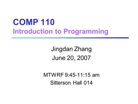 COMP 110 Introduction to Programming Jingdan Zhang June 20, 2007 MTWRF 9:45-11:15 am Sitterson Hall 014.