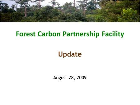 Forest Carbon Partnership Facility August 28, 2009 Update.