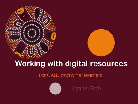Lynne Gibb Working with digital resources For CALD and other learners.