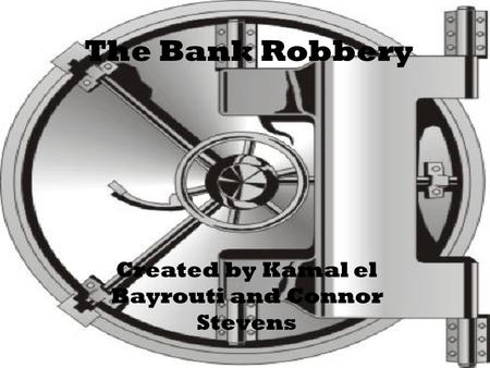 The Bank Robbery Created by Kamal el Bayrouti and Connor Stevens.