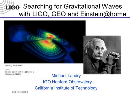 LIGO-G0500XX-00-Z Searching for Gravitational Waves with LIGO, GEO and Michael Landry LIGO Hanford Observatory California Institute of Technology.