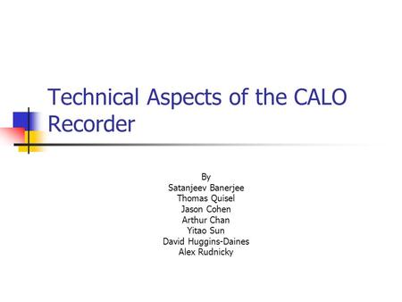 Technical Aspects of the CALO Recorder By Satanjeev Banerjee Thomas Quisel Jason Cohen Arthur Chan Yitao Sun David Huggins-Daines Alex Rudnicky.