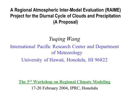 A Regional Atmospheric Inter-Model Evaluation (RAIME) Project for the Diurnal Cycle of Clouds and Precipitation (A Proposal) Yuqing Wang International.