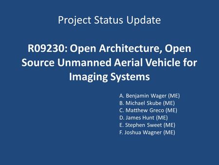 Project Status Update R09230: Open Architecture, Open Source Unmanned Aerial Vehicle for Imaging Systems A. Benjamin Wager (ME) B. Michael Skube (ME)