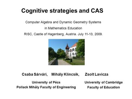 Cognitive strategies and CAS Csaba Sárvári, Mihály Klincsik, Zsolt Lavicza University of Pécs Pollack Mihály Faculty of Engineering Computer Algebra and.