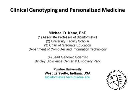 Clinical Genotyping and Personalized Medicine Michael D. Kane, PhD (1) Associate Professor of Bioinformatics (2) University Faculty Scholar (3) Chair of.
