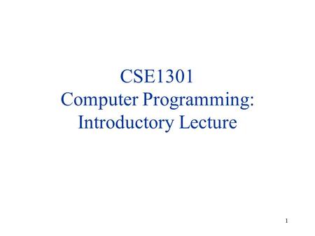 1 CSE1301 Computer Programming: Introductory Lecture.