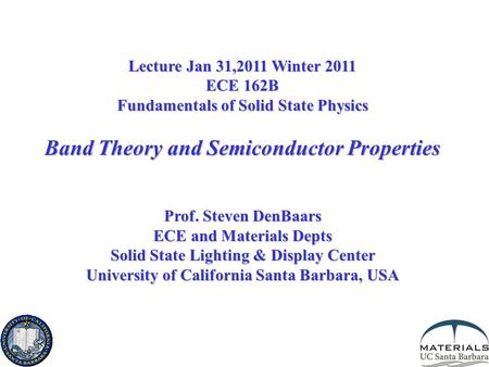 Lecture Jan 31,2011 Winter 2011 ECE 162B Fundamentals of Solid State Physics Band Theory and Semiconductor Properties Prof. Steven DenBaars ECE and Materials.