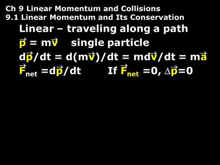 Ch 9 Linear Momentum and Collisions 9.1 Linear Momentum and Its Conservation Linear – traveling along a path p = mv single particle dp/dt = d(mv)/dt =