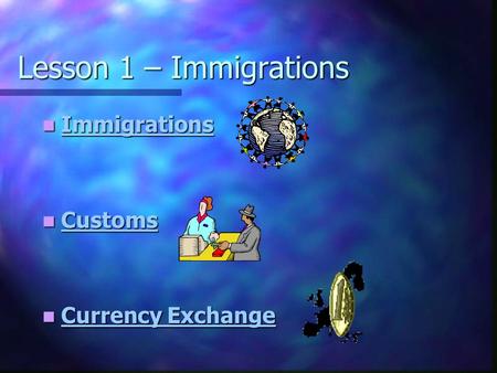 Lesson 1 – Immigrations Immigrations Immigrations Immigrations Customs Customs Customs Currency Exchange Currency Exchange Currency Exchange Currency Exchange.