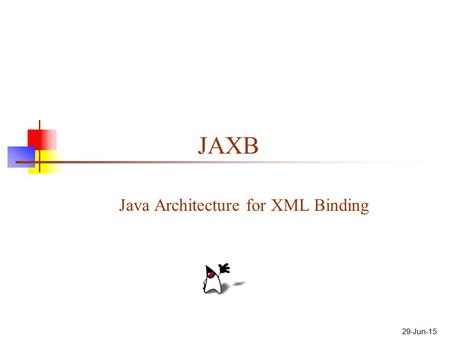 29-Jun-15 JAXB Java Architecture for XML Binding.