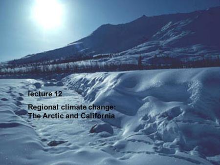 Lecture 12 Regional climate change: The Arctic and California.