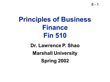 8 - 1 Principles of Business Finance Fin 510 Dr. Lawrence P. Shao Marshall University Spring 2002.