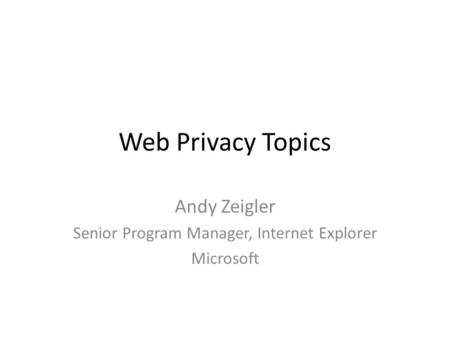 Web Privacy Topics Andy Zeigler Senior Program Manager, Internet Explorer Microsoft.