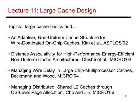 1 Lecture 11: Large Cache Design Topics: large cache basics and… An Adaptive, Non-Uniform Cache Structure for Wire-Dominated On-Chip Caches, Kim et al.,