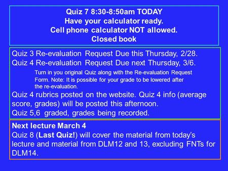Quiz 7 8:30-8:50am TODAY Have your calculator ready. Cell phone calculator NOT allowed. Closed book Quiz 3 Re-evaluation Request Due this Thursday, 2/28.