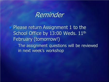 Reminder n Please return Assignment 1 to the School Office by 13:00 Weds. 11 th February (tomorrow!) –The assignment questions will be reviewed in next.