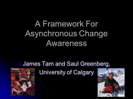 A Framework For Asynchronous Change Awareness James Tam and Saul Greenberg, University of Calgary.