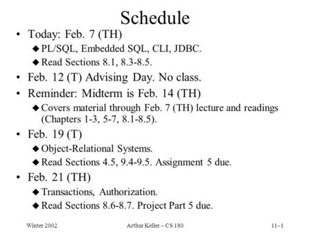 Winter 2002Arthur Keller – CS 18011–1 Schedule Today: Feb. 7 (TH) u PL/SQL, Embedded SQL, CLI, JDBC. u Read Sections 8.1, 8.3-8.5. Feb. 12 (T) Advising.