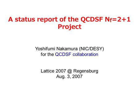 A status report of the QCDSF N f =2+1 Project Yoshifumi Nakamura (NIC/DESY) for the QCDSF collaboration Lattice Regensburg Aug. 3, 2007.