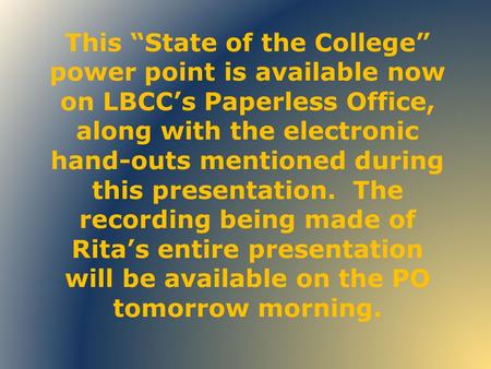 This “State of the College” power point is available now on LBCC’s Paperless Office, along with the electronic hand-outs mentioned during this presentation.
