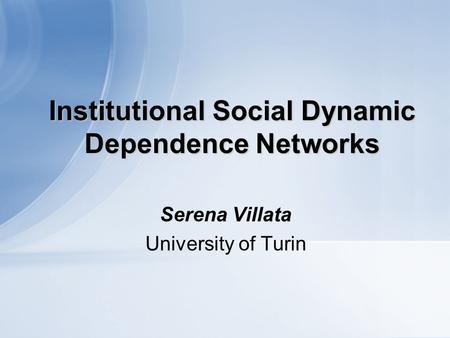 Institutional Social Dynamic Dependence Networks Serena Villata University of Turin.