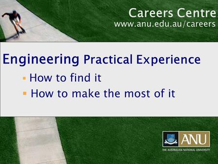 Engineering Practical Experience  How to find it  How to make the most of it Careers Centre www.anu.edu.au/careers.