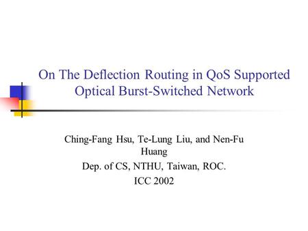 On The Deflection Routing in QoS Supported Optical Burst-Switched Network Ching-Fang Hsu, Te-Lung Liu, and Nen-Fu Huang Dep. of CS, NTHU, Taiwan, ROC.
