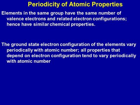 Periodicity of Atomic Properties Elements in the same group have the same number of valence electrons and related electron configurations; hence have similar.