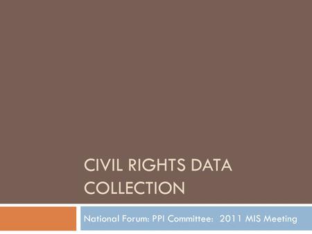 CIVIL RIGHTS DATA COLLECTION National Forum: PPI Committee: 2011 MIS Meeting.