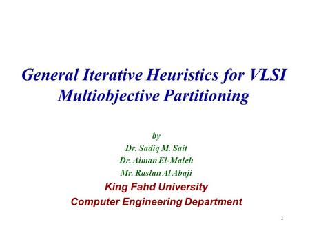 1 General Iterative Heuristics for VLSI Multiobjective Partitioning by Dr. Sadiq M. Sait Dr. Aiman El-Maleh Mr. Raslan Al Abaji King Fahd University Computer.