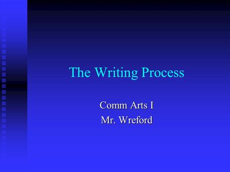The Writing Process Comm Arts I Mr. Wreford. The Writing Process Prewriting Prewriting Planning Planning Drafting Drafting Revising Revising Proofreading.