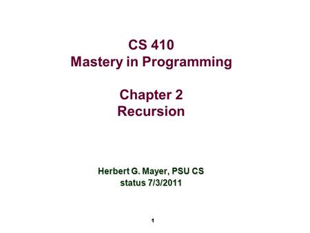 1 CS 410 Mastery in Programming Chapter 2 Recursion Herbert G. Mayer, PSU CS status 7/3/2011.