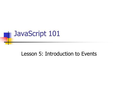 JavaScript 101 Lesson 5: Introduction to Events. Lesson Topics Event driven programming Events and event handlers The onClick event handler for hyperlinks.