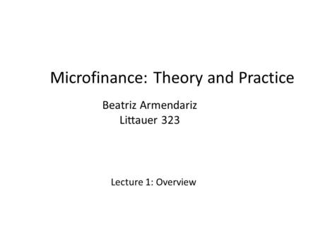 Microfinance: Theory and Practice Beatriz Armendariz Littauer 323 Lecture 1: Overview.