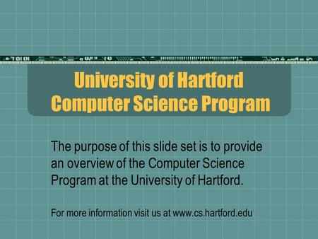 University of Hartford Computer Science Program The purpose of this slide set is to provide an overview of the Computer Science Program at the University.