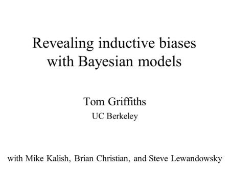 Revealing inductive biases with Bayesian models Tom Griffiths UC Berkeley with Mike Kalish, Brian Christian, and Steve Lewandowsky.