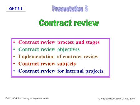 OHT 5.1 Galin, SQA from theory to implementation © Pearson Education Limited 2004 Contract review process and stages Contract review objectives Implementation.