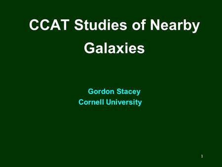 1 CCAT Studies of Nearby Galaxies Gordon Stacey Cornell University.
