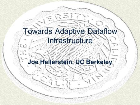 Towards Adaptive Dataflow Infrastructure Joe Hellerstein, UC Berkeley.
